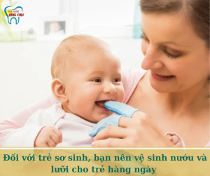 Đối với trẻ sơ sinh, bạn nên vệ sinh nướu và lưỡi cho trẻ hàng ngày
